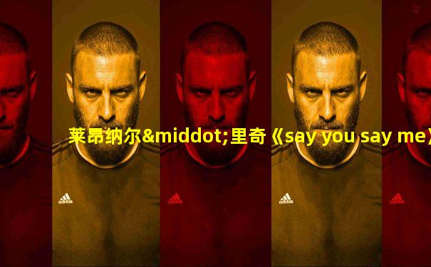 莱昂纳尔·里奇《say you say me》经典之作,超级好听